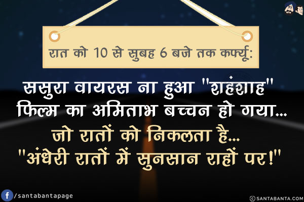 रात को 10 से सुबह 6 बजे तक कर्फ्यू:<br/>
ससुरा वायरस ना हुआ `शहंशाह` फ़िल्म का अमिताभ बच्चन हो गया...<br/>
.<br/>
.<br/>
.<br/>
जो रातों को निकलता है... `अंधेरी रातों में सुनसान राहों पर!`