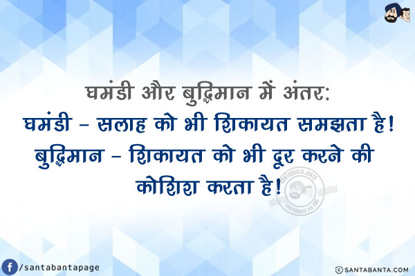 घमंडी और बुद्धिमान में अंतर:<br/>
घमंडी - सलाह को भी शिकायत समझता है!<br/>
बुद्धिमान - शिकायत को भी दूर करने की कोशिश करता है!