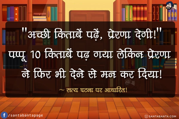 `अच्छी किताबें पढ़ें, प्रेरणा देगी!`<br/>
पप्पू 10 किताबें पढ़ गया लेकिन प्रेरणा ने फिर भी देने से मन कर दिया!<br/>
~ सत्य घटना पर आधारित!