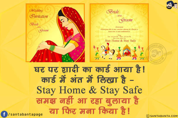 घर पर शादी का कार्ड आया है!<br/>
कार्ड में अंत में लिखा है - <br/>
Stay Home - Stay Safe<br/>
समझ नहीं आ रहा बुलाया है या फिर मना किया है!