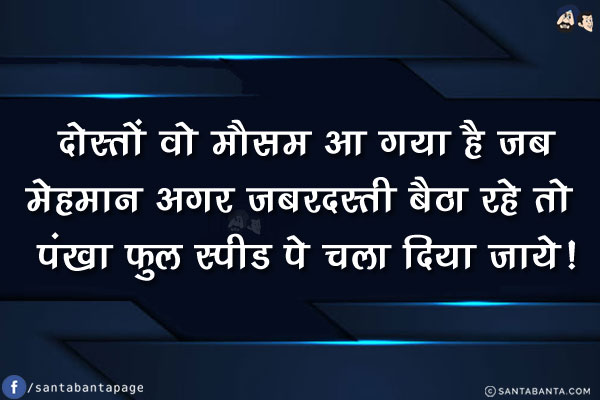 दोस्तों वो मौसम आ गया है जब<br/>
मेहमान अगर ज़बरदस्ती बैठा रहे तो पंखा फुल स्पीड पे चला दिया जाये!