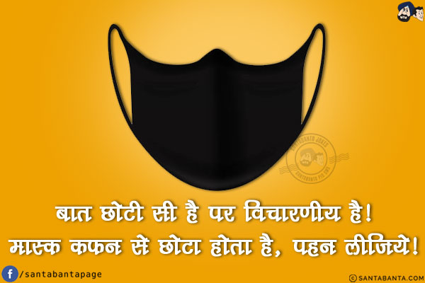 बात छोटी सी है पर विचारणीय है!<br/>
मास्क कफ़न से छोटा होता है, पहन लीजिये!