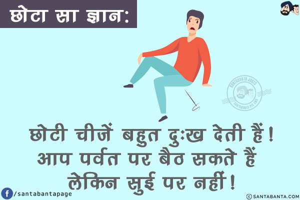 छोटा सा ज्ञान:<br/>
छोटी चीज़ें बहुत दुःख देती हैं!<br/>
आप पर्वत पर बैठ सकते हैं लेकिन सुई पर नहीं!