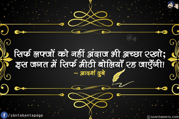 सिर्फ़ लफ़्ज़ों को नहीं अंदाज़ भी अच्छा रखो;<br/>
इस जगत में सिर्फ़ मीठी बोलियाँ रह जाएँगी!