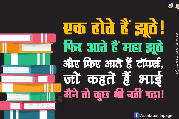 एक होते हैं झूठे!<br/>
फिर आते हैं महा झूठे<br/>
और फिर आते हैं टॉपर्स, जो कहते हैं भाई मैंने तो कुछ भी नहीं पढ़ा!