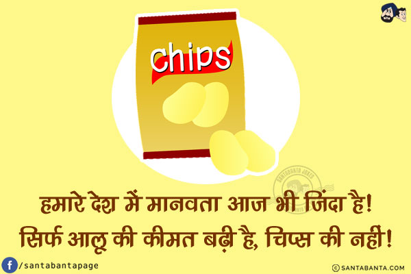 हमारे देश में मानवता आज भी ज़िंदा है!<br/>
सिर्फ आलू की कीमत बढ़ी है, चिप्स की नहीं!