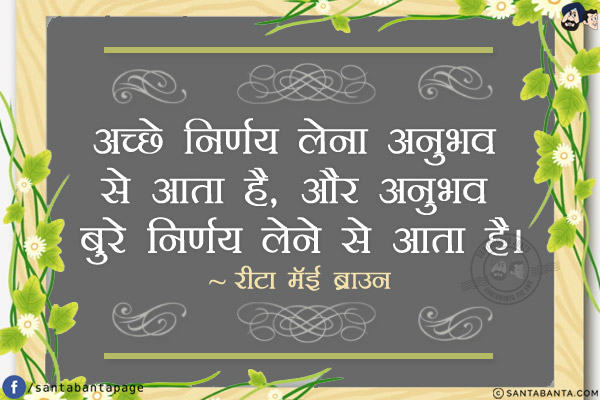 अच्छे निर्णय लेना अनुभव से आता है, और अनुभव बुरे निर्णय लेने से आता है।