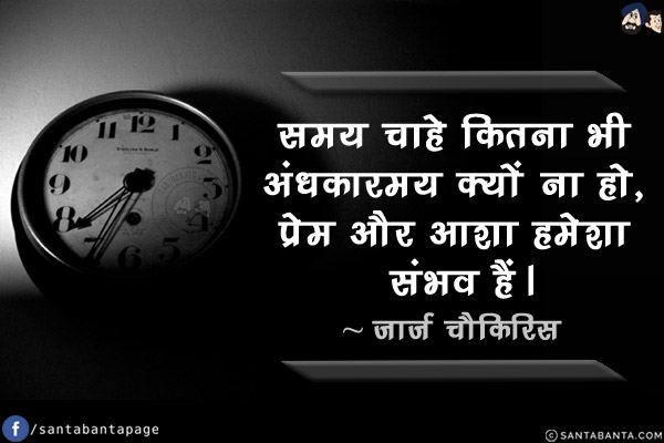 समय चाहे कितना भी अंधकारमय क्यों ना हो, प्रेम और आशा हमेशा संभव हैं।