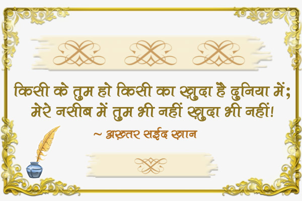 किसी के तुम हो किसी का ख़ुदा है दुनिया में;<br/>
मेरे नसीब में तुम भी नहीं ख़ुदा भी नहीं!