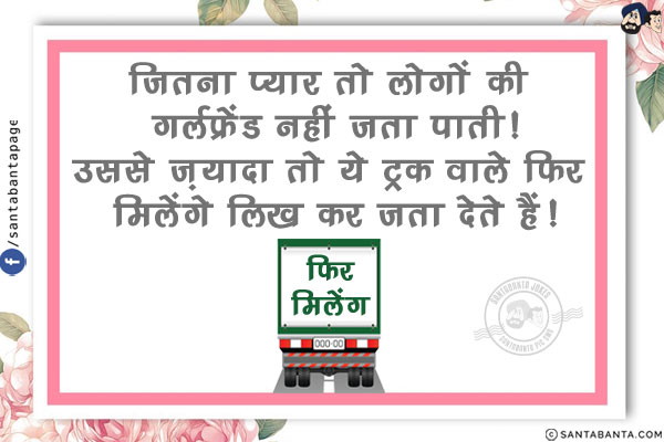 जितना प्यार तो लोगों की गर्लफ्रेंड नहीं जता पाती!<br/>
उससे ज़्यादा तो ये ट्रक वाले फिर मिलेंगे लिख कर जता देते हैं!