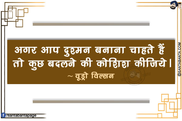 अगर आप दुश्मन बनाना चाहते हैं तो कुछ बदलने की कोशिश कीजिये।