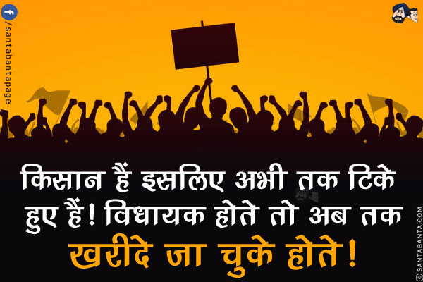 किसान हैं इसलिए अभी तक टिके हुए हैं!<br/>
विधायक होते तो अब तक खरीदे जा चुके होते!