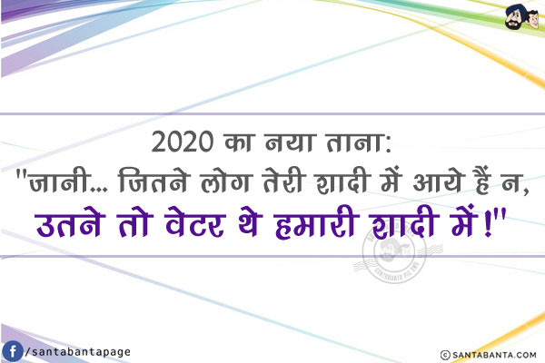 2020 का नया ताना:<br/>
`जानी... जितने लोग तेरी शादी में आये हैं न, उतने तो वेटर थे हमारी शादी में!`