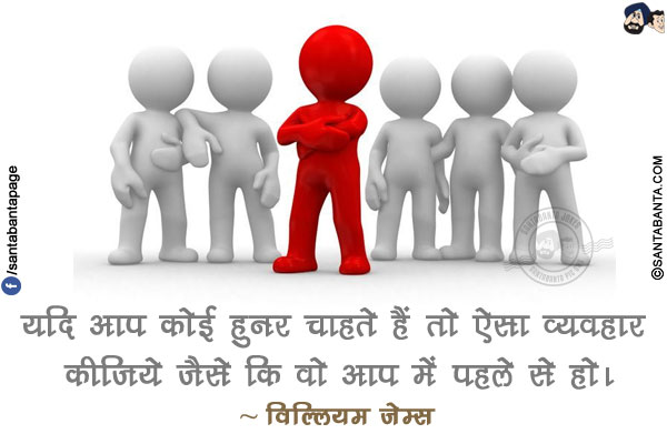 यदि आप कोई हुनर चाहते हैं तो ऐसा व्यवहार कीजिये जैसे कि वो आप में पहले से हो।