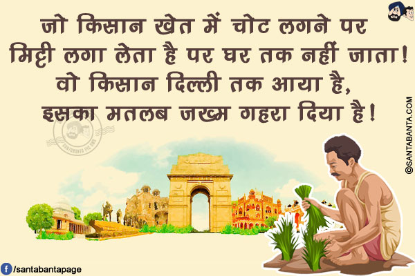 जो किसान खेत में चोट लगने पर मिट्टी लगा लेता है पर घर तक नहीं जाता!<br/>
वो किसान दिल्ली तक आया है, इसका मतलब ज़ख्म गहरा दिया है!