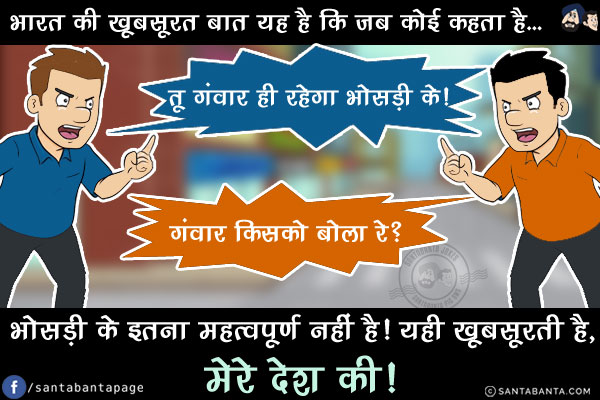 भारत की खूबसूरत बात यह है कि जब कोई कहता है... `तू गंवार ही रहेगा भोसड़ी के!`<br/>
दूसरा लड़का ग़ुस्सा होकर पूछता है, `गंवार किसको बोला रे?`<br/>
भोसड़ी के इतना महत्वपूर्ण नहीं है! यही खूबसूरती है, मेरे देश की!