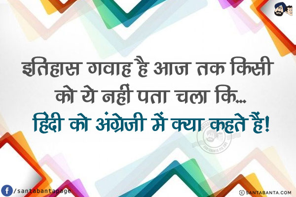 इतिहास गवाह है आज तक किसी को ये नहीं पता चला कि...<br/>
.<br/>
.<br/>
.<br/>
.<br/>
.<br/>
.<br/>
.<br/>
हिंदी को अंग्रेजी में क्या कहते हैं!