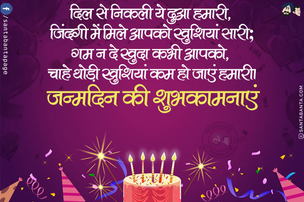 दिल से निकली ये दुआ हमारी, जिंदगी में मिले आपको खुशियां सारी;<br/>
गम न दे खुदा कभी आपको, चाहे थोड़ी खुशियां कम हो जाएं हमारी।<br/>
जन्मदिन की शुभकामनाएं।