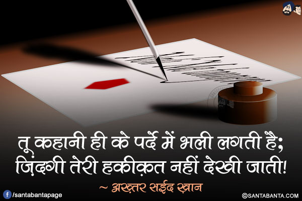 तू कहानी ही के पर्दे में भली लगती है;<br/>
ज़िंदगी तेरी हक़ीक़त नहीं देखी जाती!