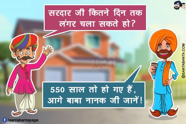 गुजराती: सरदार जी कितने दिन तक लंगर चला सकते हो?<br/>
सरदार जी: 550 साल तो हो गए हैं, आगे बाबा नानक जी जानें!