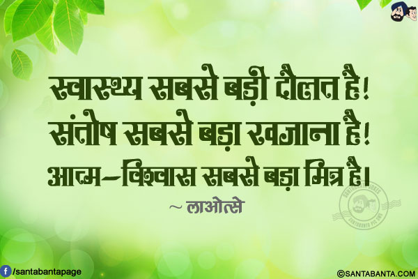 स्वास्थ्य सबसे बड़ी दौलत है! संतोष सबसे बड़ा खजाना है! आत्म-विश्वास सबसे बड़ा मित्र है।