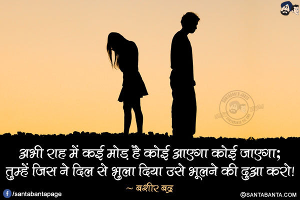 अभी राह में कई मोड़ है कोई आएगा कोई जाएगा;<br/>
तुम्हें जिस ने दिल से भुला दिया उसे भूलने की दुआ करो!