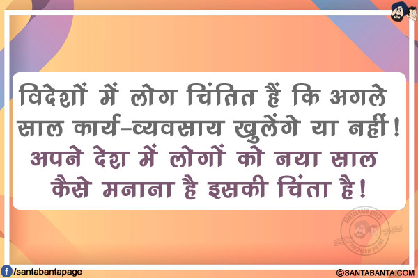 विदेशों में लोग चिंतित हैं कि अगले साल कार्य-व्यवसाय खुलेंगे या नहीं!<br/>
अपने देश में लोगों को नया साल कैसे मनाना है इसकी चिंता है!