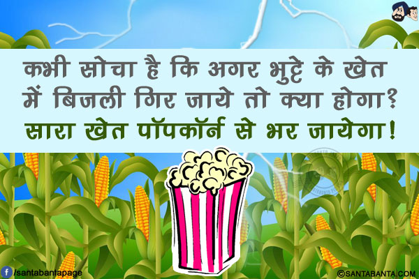 कभी सोचा है कि अगर भुट्टे के खेत में बिजली गिर जाये तो क्या होगा?<br/>
सारा खेत पॉपकॉर्न से भर जायेगा!