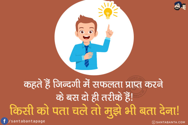 कहते हैं ज़िन्दगी में सफलता प्राप्त करने के बस दो ही तरीके हैं!<br/>
किसी को पता चले तो मुझे भी बता देना!