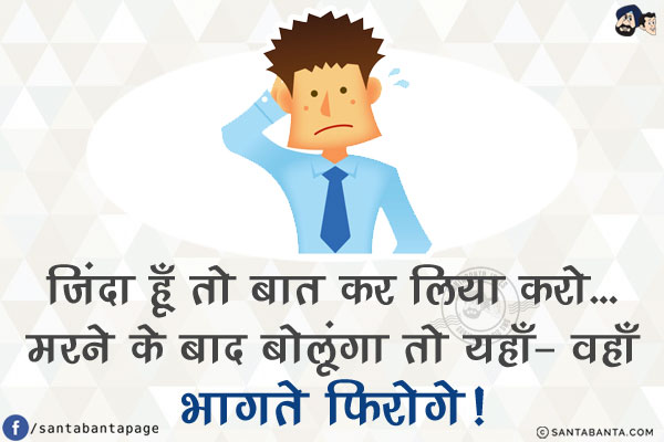 जिंदा हूँ तो बात कर लिया करो...<br/>
मरने के बाद बोलूंगा तो यहाँ- वहाँ भागते फिरोगे!