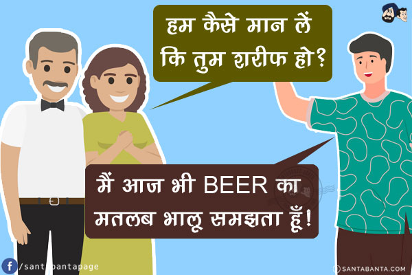 लड़की वाले: हम कैसे मान लें कि तुम शरीफ हो?<br/>
लड़का: मैं आज भी BEER का मतलब भालू समझता हूँ!