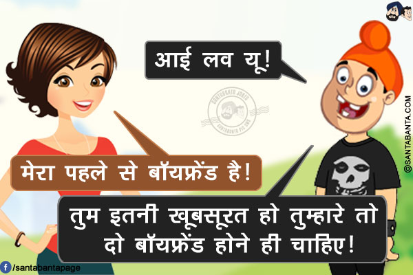 पप्पू: आई लव यू!<br/>
लड़की: मेरा पहले से बॉयफ्रेंड है!<br/>
पप्पू: तुम इतनी खूबसूरत हो तुम्हारे तो दो बॉयफ्रेंड होने ही चाहिए!