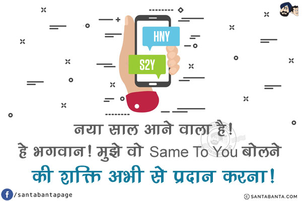 नया साल आने वाला है!<br/>
हे भगवान! मुझे वो Same To You बोलने की शक्ति अभी से प्रदान करना!