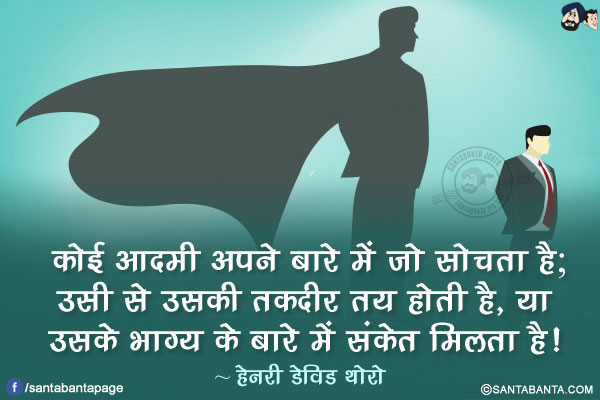 कोई आदमी अपने बारे में जो सोचता है; उसी से उसकी तक़दीर तय होती है, या उसके भाग्य क़े बारे में संकेत मिलता है!