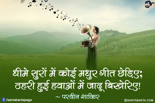 धीमे सुरों में कोई मधुर गीत छेड़िए;<br/>
ठहरी हुई हवाओं में जादू बिखेरिए!