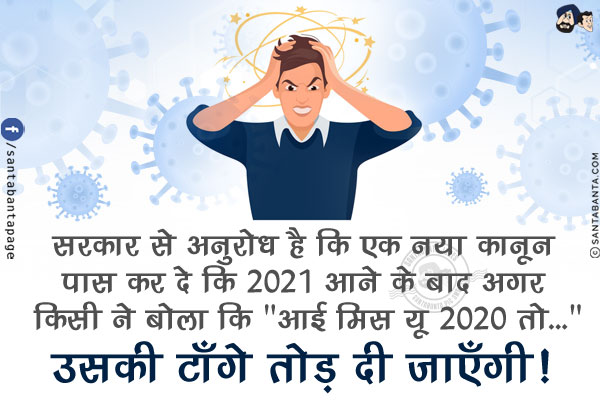 सरकार से अनुरोध है कि एक नया कानून पास कर दे कि 2021 आने के बाद अगर किसी ने बोला कि `आई मिस यू 2020` तो...<br/>
.<br/>
.<br/>
.<br/>
.<br/>
.<br/>
उसकी टाँगे तोड़ दी जाएँगी!