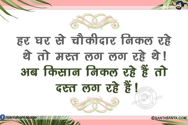 हर घर से चौकीदार निकल रहे थे तो मस्त लग लग रहे थे!<br/>
अब किसान निकल रहे हैं तो दस्त लग रहे हैं!