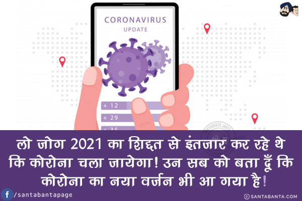 लो जोग 2021 का शिद्दत से इंतज़ार कर रहे थे कि कोरोना चला जायेगा!<br/>
उन सब को बता दूँ कि कोरोना का नया वर्जन भी आ गया है!