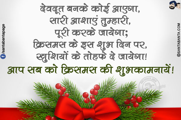 देवदूत बनके कोई आएगा, सारी आशाएं तुम्हारी, पूरी करके जायेगा;<br/>
क्रिसमस के इस शुभ दिन पर, खुशियों के तोहफे दे जायेगा!<br/>
आप सब को क्रिसमस की शुभकामनायें!