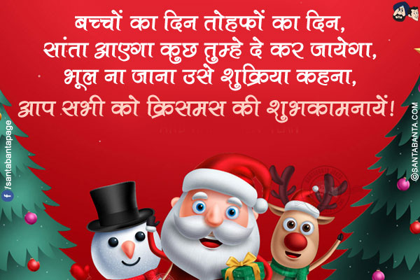 बच्चों का दिन तोहफों का दिन,<br/>
सांता आएगा कुछ तुम्हे दे कर जायेगा,<br/>
भूल ना जाना उसे शुक्रिया कहना,<br/>
आप सभी को क्रिसमस की शुभकामनायें!