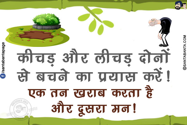 कीचड़ और लीचड़ दोनों से बचने का प्रयास करें!<br/>
एक तन ख़राब करता है और दूसरा मन!