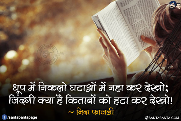 धूप में निकलो घटाओं में नहा कर देखो;<br/>
ज़िंदगी क्या है किताबों को हटा कर देखो!