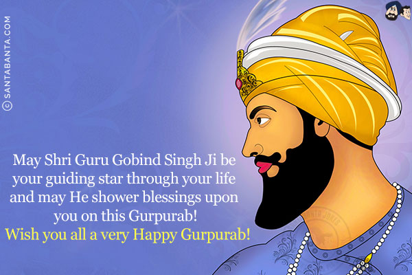 May Shri Guru Gobind Singh Ji be your guiding star through your life and may He shower blessings upon you on this Gurpurab!<br/>
Wish you all a very Happy Gurpurab!