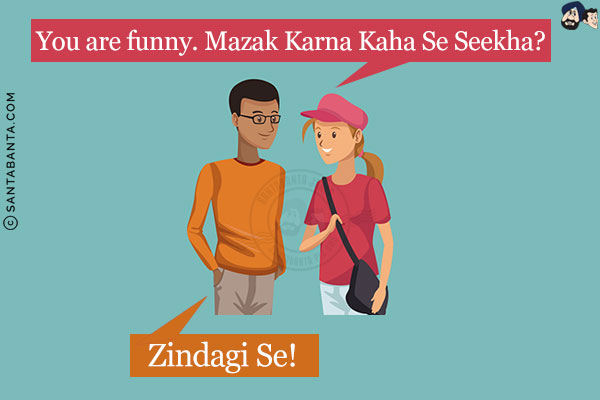 Girl: You are funny. Mazak Karna Kaha Se Seekha?<br/>
Boy: Zindagi Se!