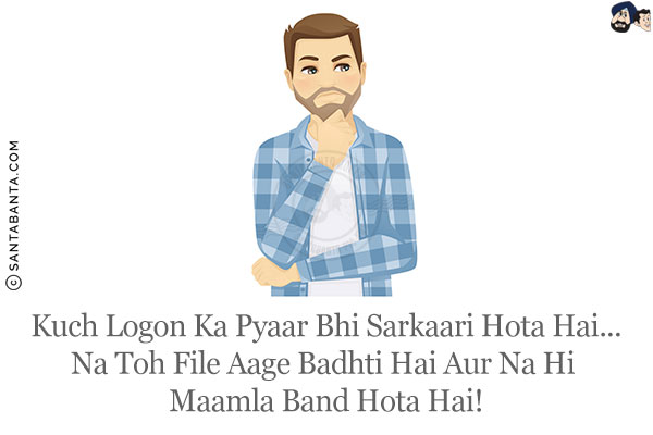 Kuch Logon Ka Pyaar Bhi Sarkaari Hota Hai...<br/>
Na Toh File Aage Badhti Hai Aur Na Hi Maamla Band Hota Hai!