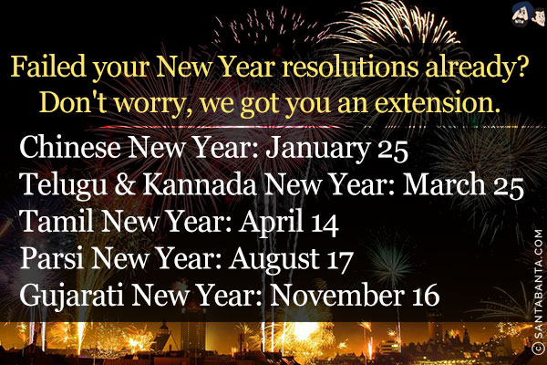 Failed your New Year resolutions already?<br/>
Don't worry, we got you an extension.<br/><br/>

Chinese New Year: January 25<br/>
Telugu & Kannada New Year: March 25<br/>
Tamil New Year: April 14<br/>
Parsi New Year: August 17<br/>
Gujarati New Year: November 16