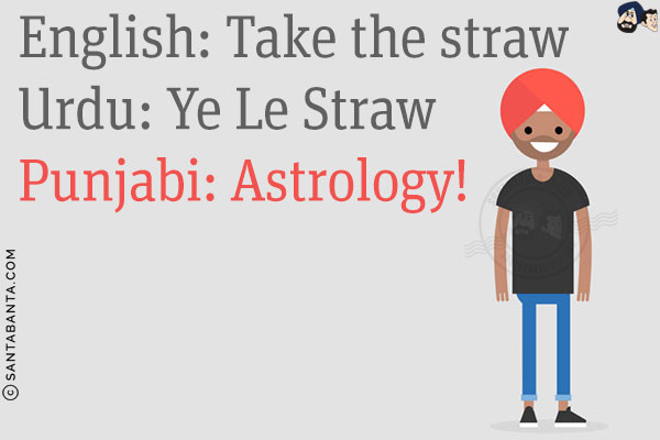 English: Take the straw<br/>
Urdu: Ye Le Straw<br/>
Punjabi: Astrology!