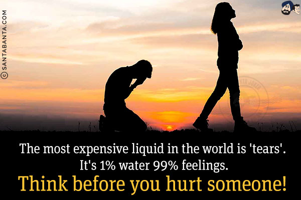 The most expensive liquid in the world is 'tears'. It's 1% water and 99% feelings.
Think before you hurt someone!