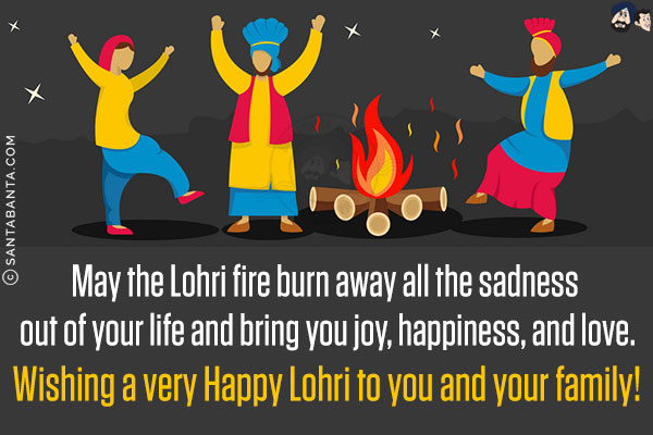 May the Lohri fire burn away all the sadness out of your life and bring you joy, happiness, and love.<br/>
Wishing a very Happy Lohri to you and your family!