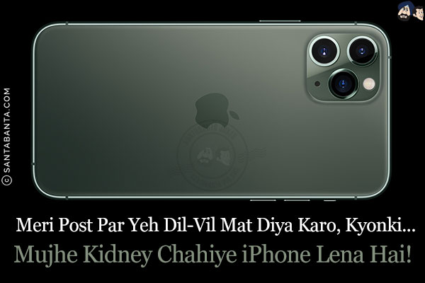 Meri Post Par Yeh Dil-Vil Mat Diya Karo, Kyonki...<br/>
Mujhe Kidney Chahiye, iPhone Lena Hai!